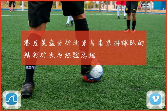 赛后复盘分析北京与南京排球队的精彩对决与经验总结