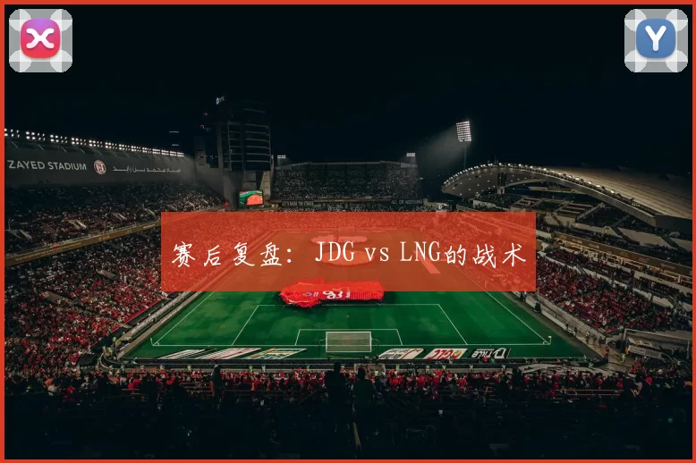 赛后复盘：JDG vs LNG的战术