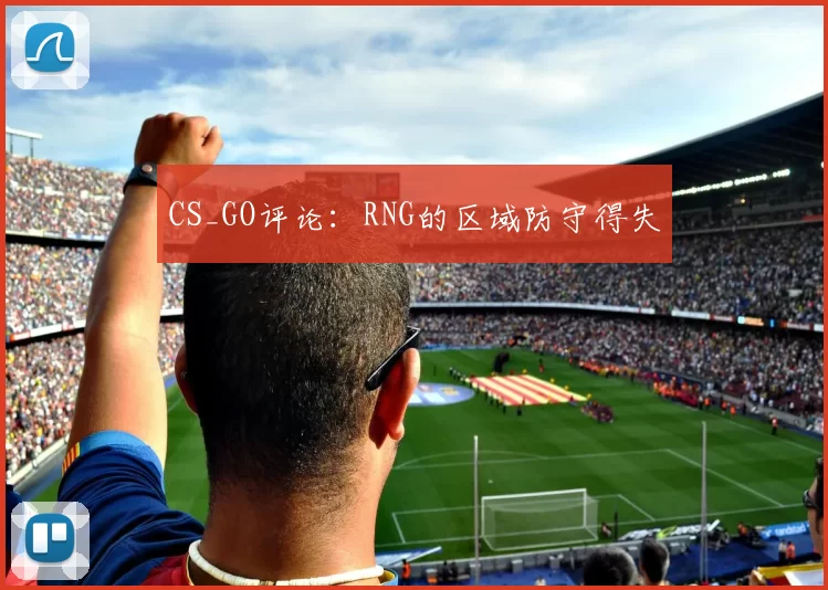 CS_GO评论：RNG的区域防守得失
