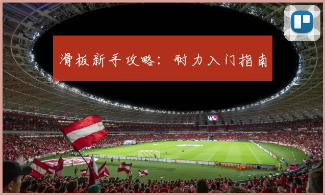 滑板新手攻略：耐力入门指南