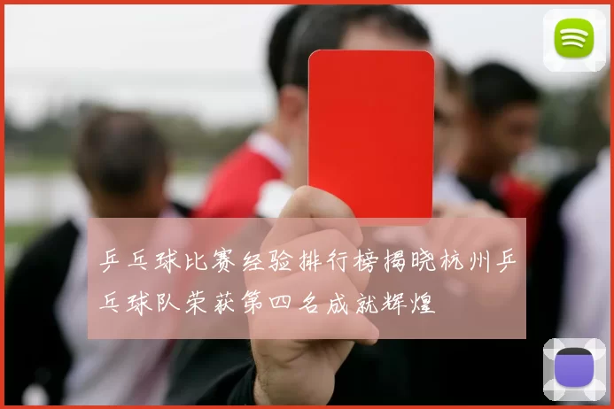 乒乓球比赛经验排行榜揭晓杭州乒乓球队荣获第四名成就辉煌