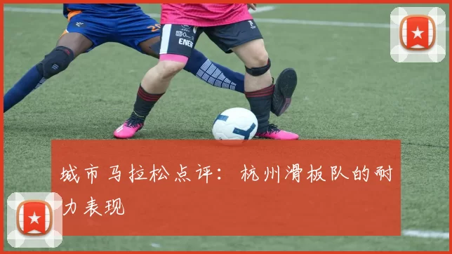 城市马拉松点评：杭州滑板队的耐力表现