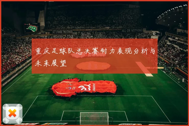重庆足球队总决赛耐力表现分析与未来展望