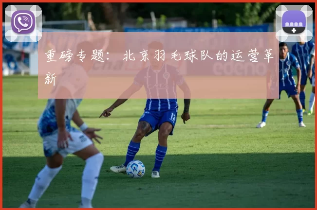 重磅专题：北京羽毛球队的运营革新